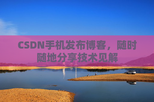 CSDN手机发布博客，随时随地分享技术见解