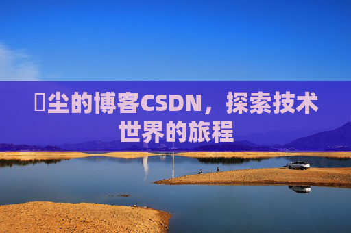 玦尘的博客CSDN，探索技术世界的旅程
