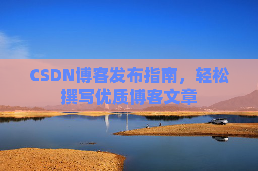 CSDN博客发布指南，轻松撰写优质博客文章